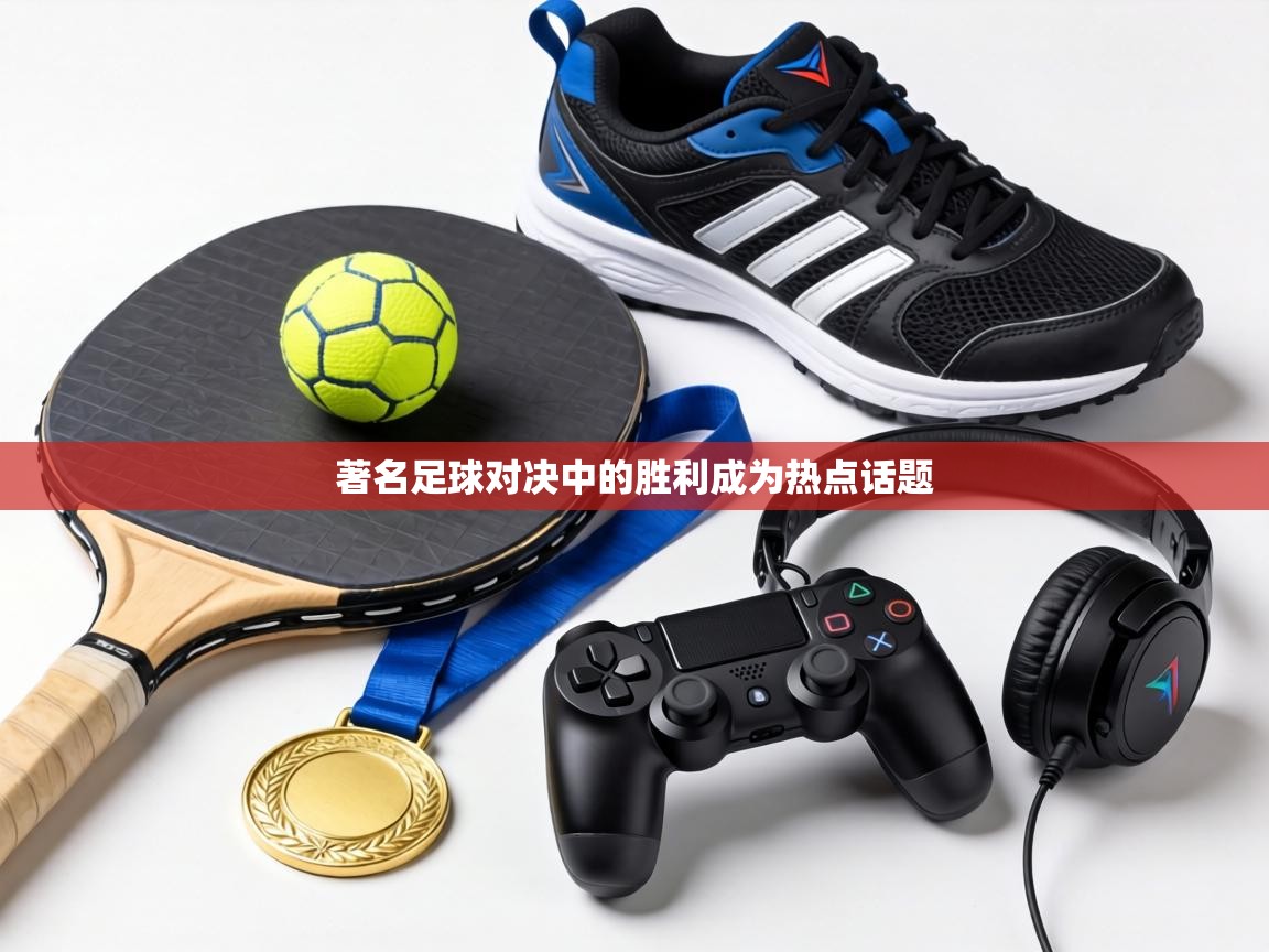 著名足球对决中的胜利成为热点话题  第2张